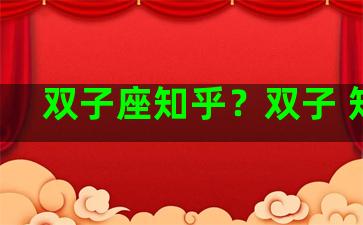 双子座知乎？双子 知乎